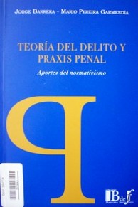 Teoría del delito y praxis penal : aportes del normativismo