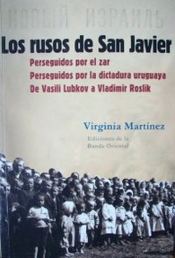 Los rusos de San Javier : perseguidos por el zar : perseguidos por la dictadura uruguaya : de Vasili Lubkov a Vladimir Roslik
