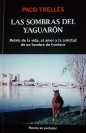 Las sombras del Yaguarón : relato de la vida, el amor y la amistad de un hombre de frontera
