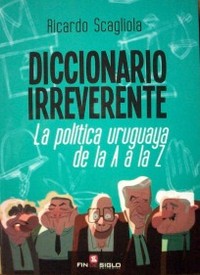 Diccionario irreverente : la política uruguaya de la A a la Z