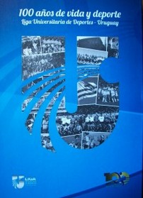 100 años de vida y deporte : Liga Universitaria de Deportes - Uruguay