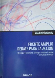 Frente Amplio : debate para la acción : ideología y programa : el bloque social del cambio y sus fuerzas motrices