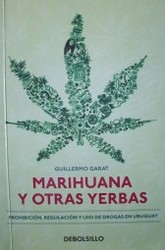 Marihuana y otras yerbas : prohibición, regulación y uso de drogas en Uruguay