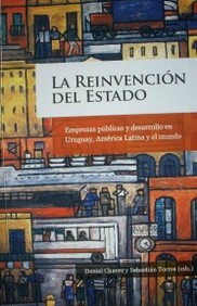 La reinvención del Estado : empresas públicas y desarrollo en Uruguay, América Latina y el mundo