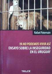 Ya no podemos vivir así : ensayos sobre la inseguridad en el Uruguay