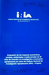 Evaluación de los impactos económicos, sociales, ambientales e institucionales de 20 años de inversión en investigación e innovación agropecuaria por parte del Instituto Nacional de Investigación Agropecuaria (INIA)-Uruguay : resumen ejecutivo