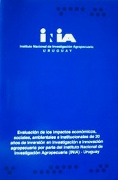 Evaluación de los impactos económicos, sociales, ambientales e institucionales de 20 años de inversión en investigación e innovación agropecuaria por parte del Instituto Nacional de Investigación Agropecuaria (INIA)-Uruguay : resumen ejecutivo