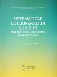 Sistematizar la Cooperación Sur-Sur : para construir conocimiento desde la práctica