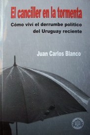 El canciller en la tormenta : cómo viví el derrumbe político del Uruguay reciente
