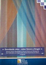 Desvelando velos... sobre género y drogas : aspectos teórico-metodológicos y buenas prácticas del abordaje del uso problemático de drogas desde distintas perspectivas de género.