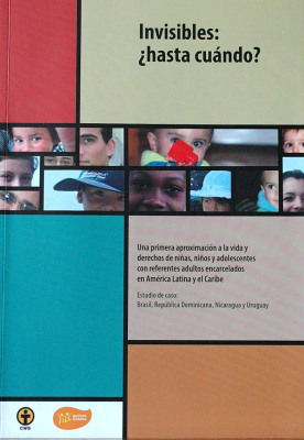 Invisibles : ¿hasta cuándo? : una primera aproximación a la vida y derechos de niñas, niños y adolescentes con referentes adultos encarcelados en América Latina y el Caribe