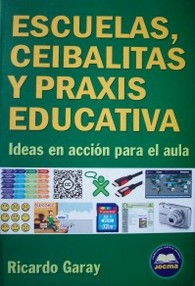 Escuelas, ceibalitas y praxis educativa : ideas en acción para el aula