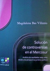 Solución de controversias en el Mercosur : análisis de resultados 2004-2011desde una perspectiva jurídico-política