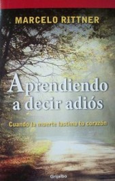 Aprendiendo a decir adiós : cuando la muerte lastima tu corazón