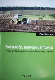 Forestación, territorio y ambiente : 25 años de silvicultura transnacional en Uruguay, Brasil y Argentina