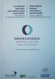 Observatorio América Latina Asia Pacífico : las relaciones comerciales entre América Latina y Asia Pacífico : desafíos y oportunidades = Trade relations between Latin America and Asia Pacific : challenges and oportunities