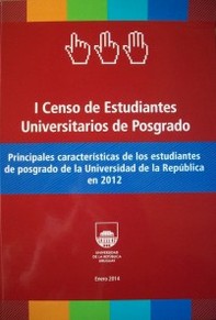 Principales características de los estudiantes de posgrado de la Universidad de la República en 2012 : I censo de estudiantes universitarios de posgrado Universidad de la República