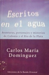 Escritos en el agua : aventuras, personajes y misterios de Colonia y el Río de la Plata