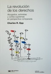 La revolución de los derechos : abogados, activistas y cortes supremas en perspectiva comparada