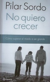 No quiero crecer : cómo superar el miedo a ser grande