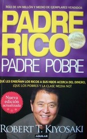 Padre rico, padre pobre : qué les enseñan los ricos a sus hijos acerca del dinero, ¡que los pobres y la clase media no!