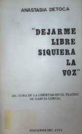 "Dejarme libre siquiera la voz" : (el tema de la libertad en el teatro de García Lorca)