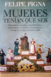 Mujeres tenían que ser : historia de nuestras desobedientes, incorrectas, rebeldes y luchadoras : desde los orígenes hasta 1930