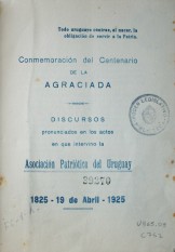 Conmemoración del Centenario de la Agraciada : Discursos pronunciados en los actos en que intervino la Asociación Patriótica del Uruguay