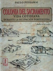Colonia del Sacramento : vida cotidiana durante la ocupación portuguesa