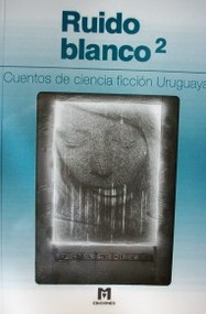 Ruido blanco 2 : cuentos de ciencia ficción uruguaya