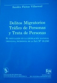 Delitos migratorios, tráfico de personas y trata de personas : su regulación en la legislación nacional uruguaya, incidencia de la Ley nº 18.250