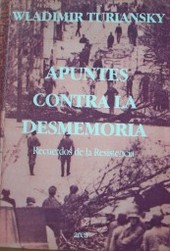 Apuntes contra la desmemoria : recuerdos de la resistencia