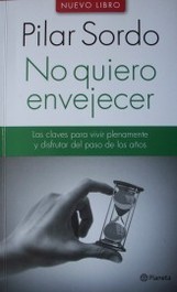 No quiero envejecer : las claves para vivir plenamente y disfrutar del paso de los años