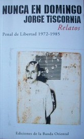 Nunca en domingo : Penal de Libertad, 1972-1985 : relatos