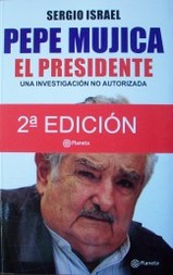 Pepe Mujica : el presidente : una investigación no autorizada
