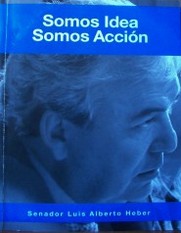 Somos idea y acción : actuación parlamentaria del Senador Luis A. Heber : (2010-2015)