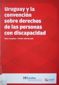 Uruguay y la Convención sobre Derechos de las Personas con Discapacidad : texto completo + primer informe país