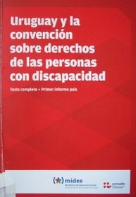 Uruguay y la Convención sobre Derechos de las Personas con Discapacidad : texto completo + primer informe país