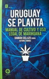 Uruguay se planta : manual de cultivo y uso legal de marihuana