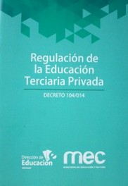 Ordenamiento del sistema de enseñanza terciaria privada : decreto nº 104/014