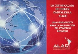 La certificación de origen digital de la ALADI : una herramienta para la facilitación del gobierno regional