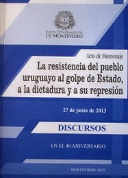 Acto de homenaje a la resistencia del pueblo uruguayo al golpe de Estado, a la dictadura y a su represión : 27 de junio de 2013 : discursos : en el 40 aniversario