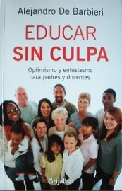 Educar sin culpa : optimismo y entusiasmo para padres y docentes