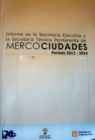 Informe de la Secretaría Ejecutiva y la Secretaría Técnica Permanente de Mercociudades : período 2013-2014