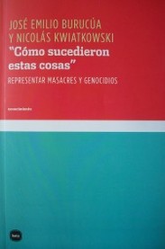 Cómo sucedieron estas cosas : representar masacres y genocidios