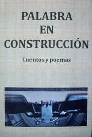 Palabra en construcción : cuentos y poemas