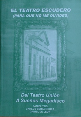 El Teatro Escudero (para que no me olvides) : del Teatro Unión a Sueños Megadisco