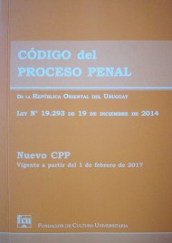 Código del Proceso Penal de la República Oriental del Uruguay : Ley Nº 19.293, 19 de diciembre de 2014