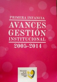 Primera infancia : avances gestión institucional 2005-2014