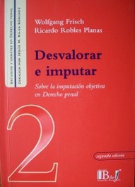 Desvalorar e imputar : sobre la imputación objetiva en Derecho Penal